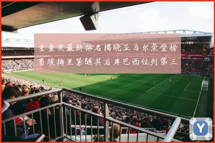 金童奖最新排名揭晓亚马尔荣登榜首埃梅里紧随其后库巴西位列第三