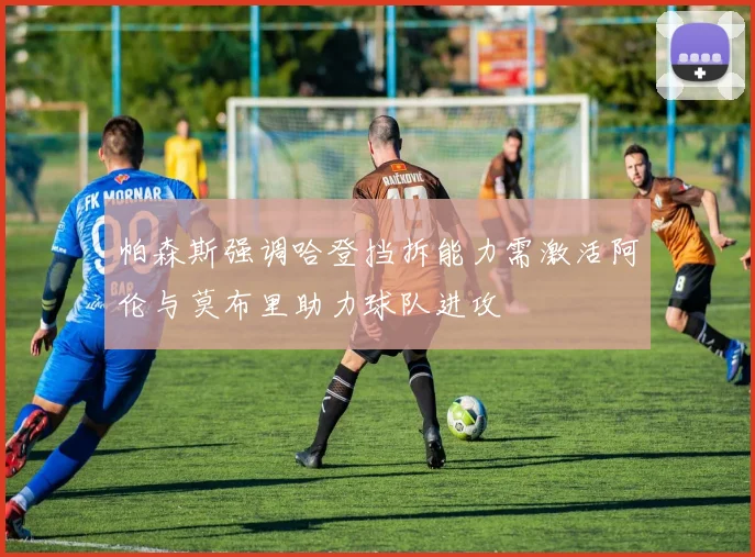 帕森斯强调哈登挡拆能力需激活阿伦与莫布里助力球队进攻