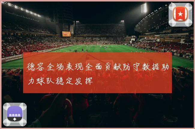 德容全场表现全面贡献防守数据助力球队稳定发挥