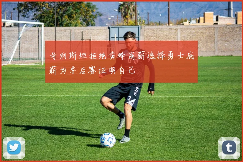考利斯坦拒绝黄蜂高薪选择勇士底薪为季后赛证明自己