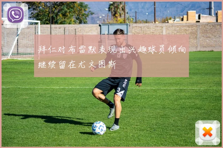 拜仁对布雷默表现出兴趣球员倾向继续留在尤文图斯