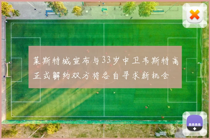 莱斯特城宣布与33岁中卫韦斯特高正式解约双方将各自寻求新机会