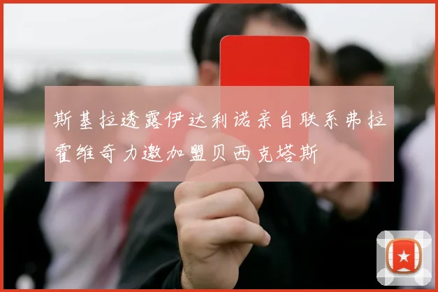 斯基拉透露伊达利诺亲自联系弗拉霍维奇力邀加盟贝西克塔斯