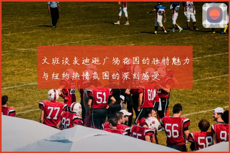 文班谈麦迪逊广场花园的独特魅力与纽约热情氛围的深刻感受