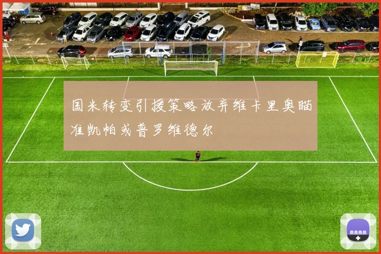 国米转变引援策略放弃维卡里奥瞄准凯帕或普罗维德尔