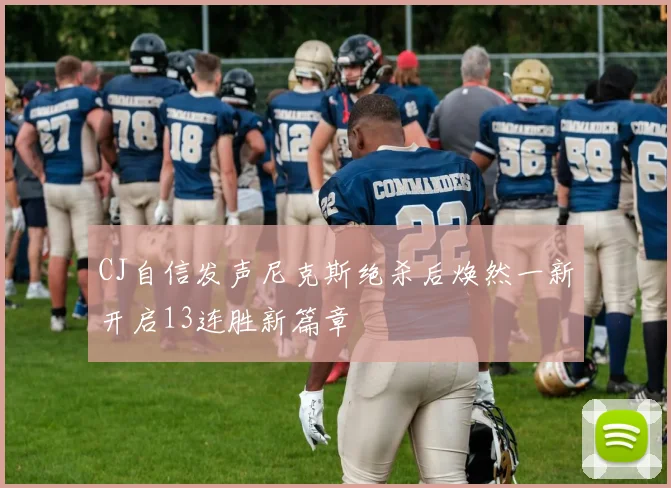 CJ自信发声尼克斯绝杀后焕然一新开启13连胜新篇章