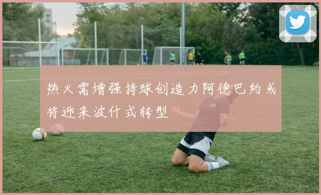 热火需增强持球创造力阿德巴约或将迎来波什式转型