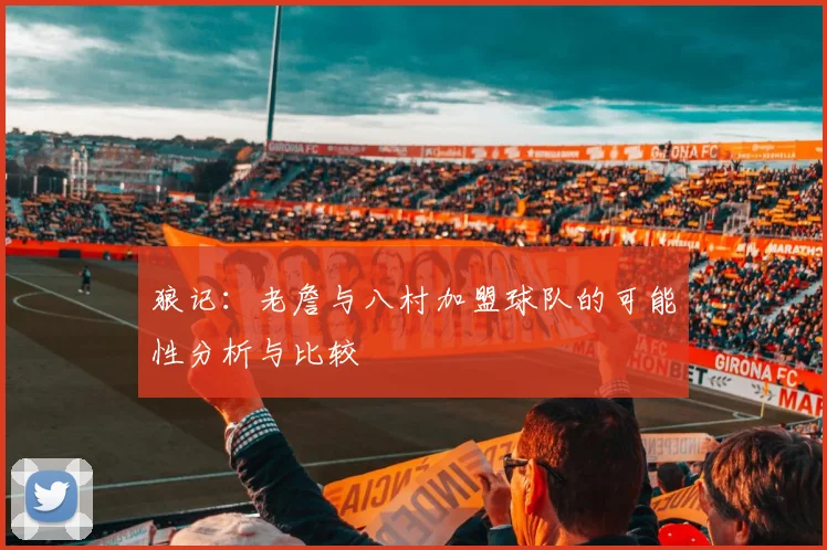 狼记：老詹与八村加盟球队的可能性分析与比较