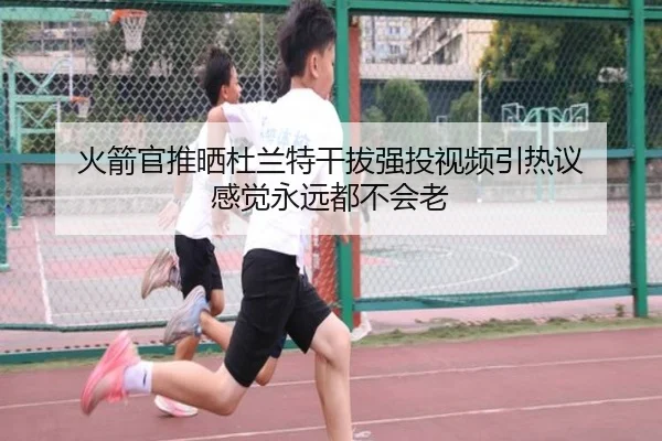 火箭官推晒杜兰特干拔强投视频引热议 感觉永远都不会老